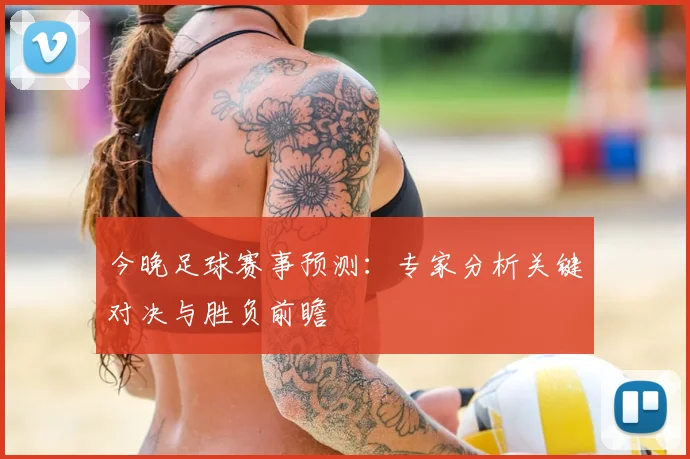 今晚足球赛事预测：专家分析关键对决与胜负前瞻