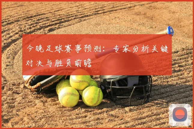 今晚足球赛事预测:专家分析关键对决与胜负前瞻