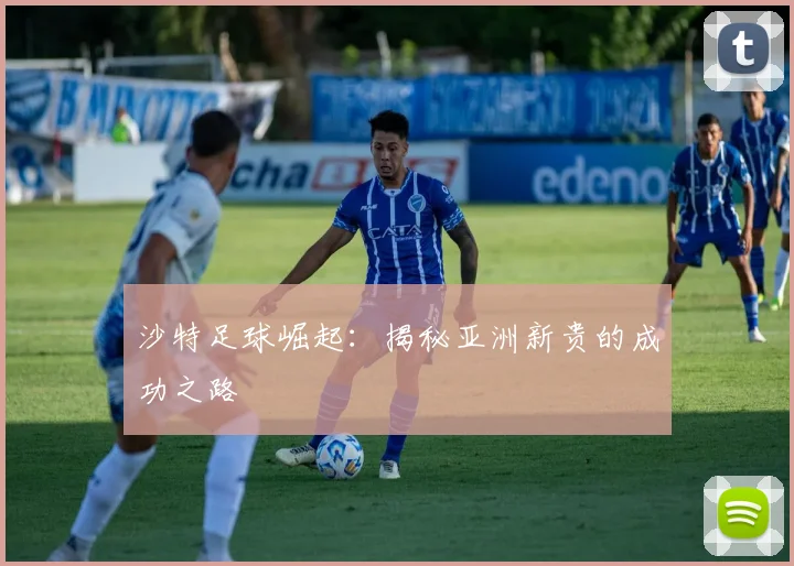 沙特足球崛起：揭秘亚洲新贵的成功之路