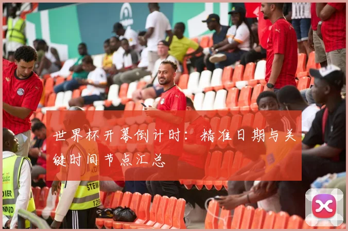世界杯开幕倒计时:精准日期与关键时间节点汇总